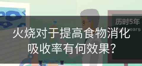 火烧对于提高食物消化吸收率有何效果？